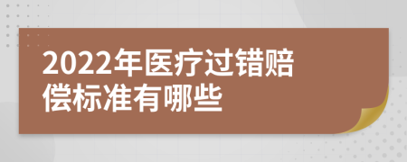 2022年医疗过错赔偿标准有哪些