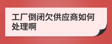 工厂倒闭欠供应商如何处理啊