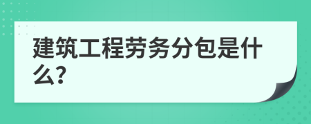 建筑工程劳务分包是什么？