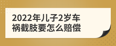 2022年儿子2岁车祸截肢要怎么赔偿