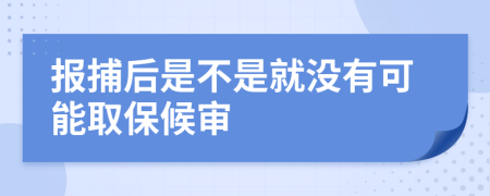 报捕后是不是就没有可能取保候审