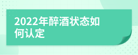 2022年醉酒状态如何认定