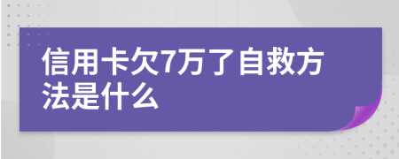 信用卡欠7万了自救方法是什么
