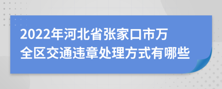 2022年河北省张家口市万全区交通违章处理方式有哪些