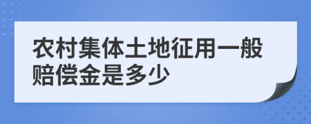 农村集体土地征用一般赔偿金是多少