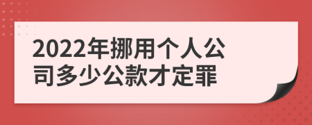 2022年挪用个人公司多少公款才定罪