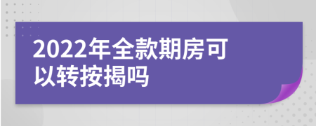 2022年全款期房可以转按揭吗