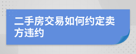 二手房交易如何约定卖方违约
