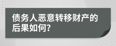 债务人恶意转移财产的后果如何？