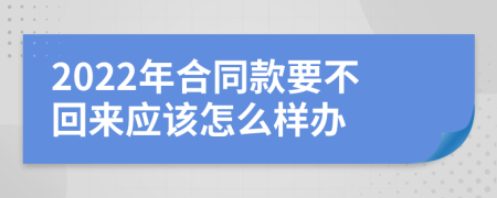 2022年合同款要不回来应该怎么样办
