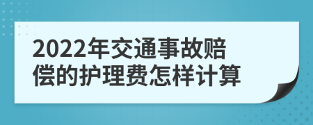 2022年交通事故赔偿的护理费怎样计算