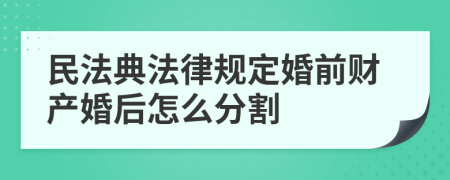 民法典法律规定婚前财产婚后怎么分割