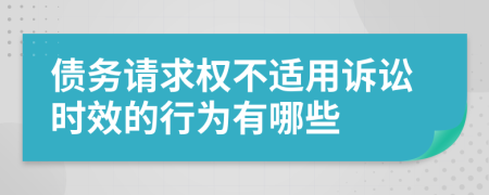 债务请求权不适用诉讼时效的行为有哪些