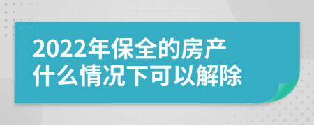 2022年保全的房产什么情况下可以解除