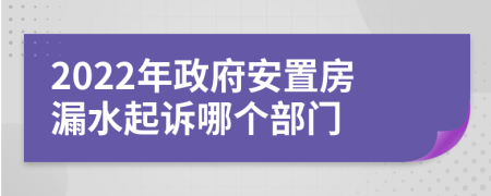 2022年政府安置房漏水起诉哪个部门