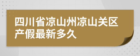 四川省凉山州凉山关区产假最新多久