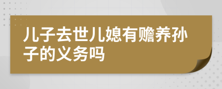 儿子去世儿媳有赡养孙子的义务吗