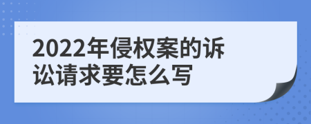 2022年侵权案的诉讼请求要怎么写