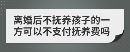 离婚后不抚养孩子的一方可以不支付抚养费吗