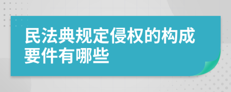 民法典规定侵权的构成要件有哪些