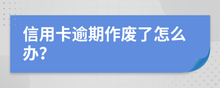信用卡逾期作废了怎么办？