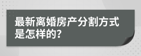 最新离婚房产分割方式是怎样的？