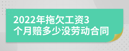 2022年拖欠工资3个月赔多少没劳动合同