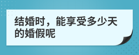 结婚时，能享受多少天的婚假呢