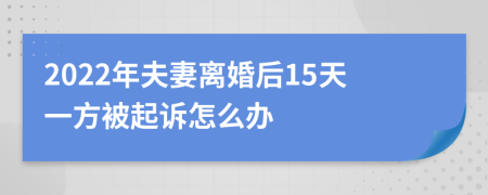 2022年夫妻离婚后15天一方被起诉怎么办