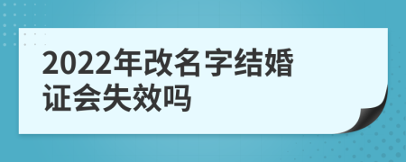 2022年改名字结婚证会失效吗