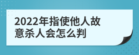 2022年指使他人故意杀人会怎么判