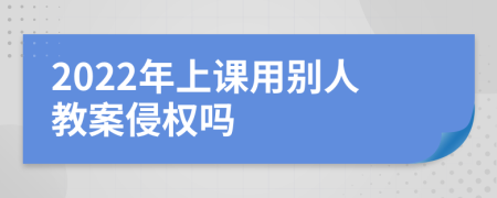 2022年上课用别人教案侵权吗