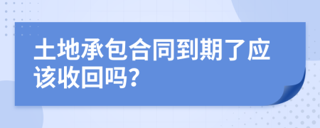 土地承包合同到期了应该收回吗？