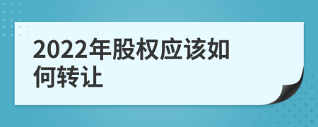 2022年股权应该如何转让