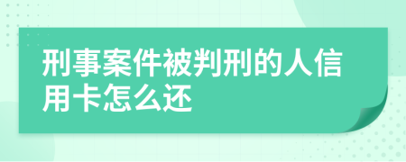 刑事案件被判刑的人信用卡怎么还