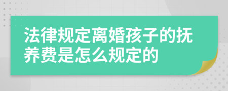 法律规定离婚孩子的抚养费是怎么规定的