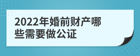 2022年婚前财产哪些需要做公证