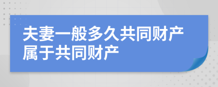 夫妻一般多久共同财产属于共同财产