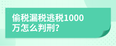 偷税漏税逃税1000万怎么判刑？