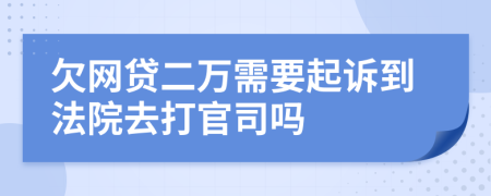 欠网贷二万需要起诉到法院去打官司吗