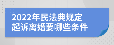 2022年民法典规定起诉离婚要哪些条件