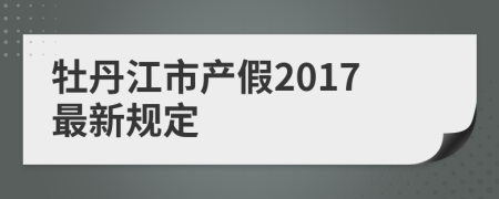 牡丹江市产假2017最新规定