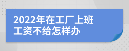 2022年在工厂上班工资不给怎样办