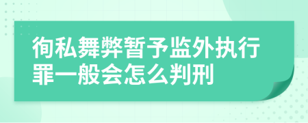 徇私舞弊暂予监外执行罪一般会怎么判刑