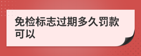 免检标志过期多久罚款可以