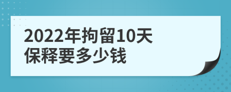 2022年拘留10天保释要多少钱