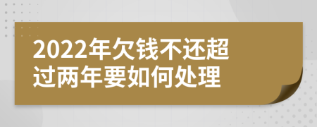 2022年欠钱不还超过两年要如何处理