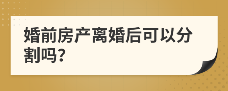 婚前房产离婚后可以分割吗？