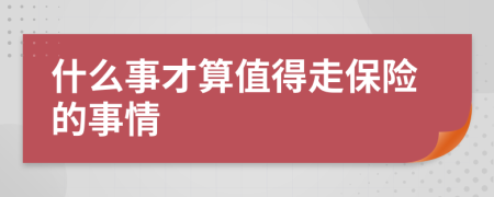 什么事才算值得走保险的事情