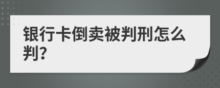银行卡倒卖被判刑怎么判？